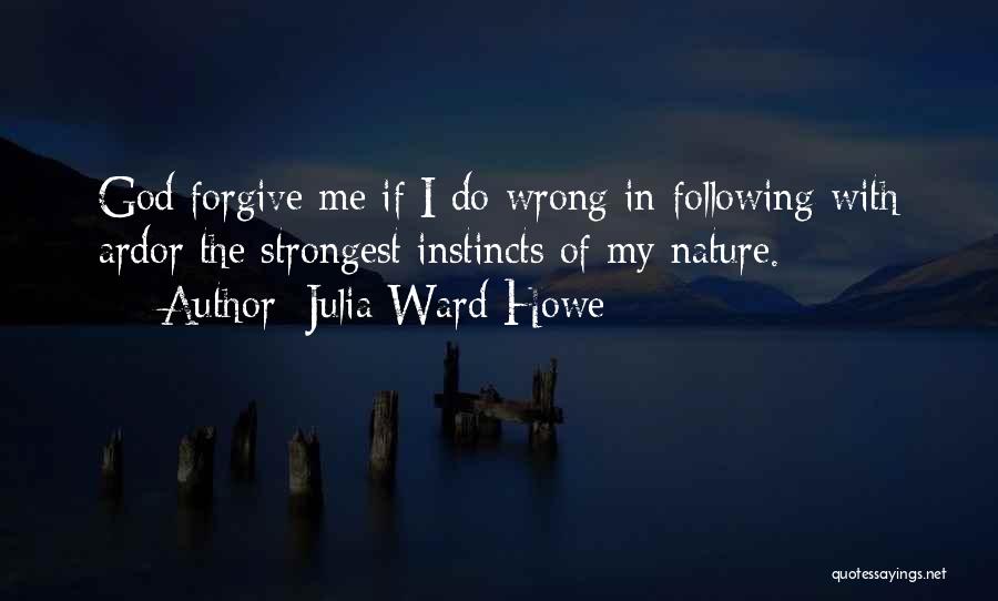 Julia Ward Howe Quotes: God Forgive Me If I Do Wrong In Following With Ardor The Strongest Instincts Of My Nature.