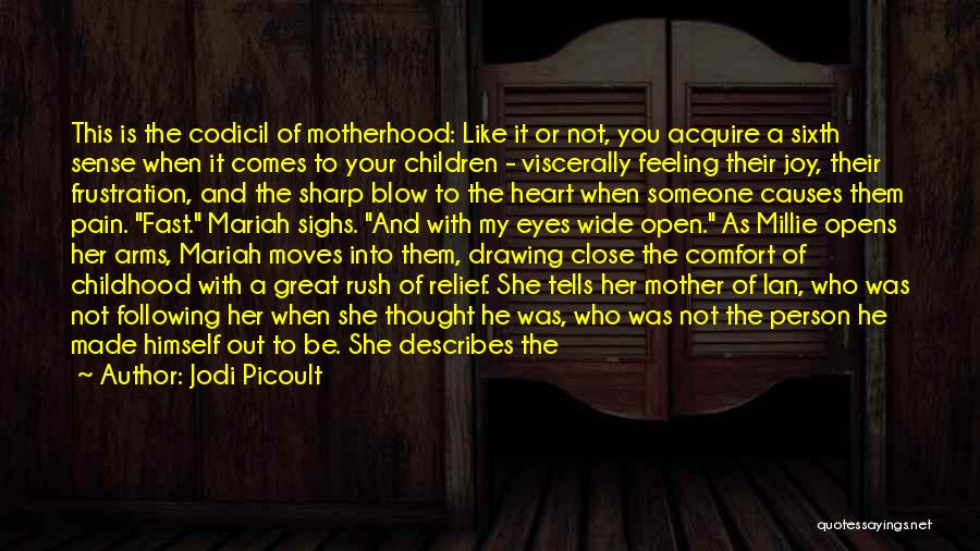 Jodi Picoult Quotes: This Is The Codicil Of Motherhood: Like It Or Not, You Acquire A Sixth Sense When It Comes To Your