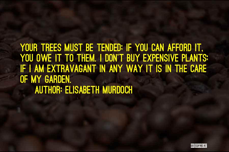 Elisabeth Murdoch Quotes: Your Trees Must Be Tended; If You Can Afford It, You Owe It To Them. I Don't Buy Expensive Plants;