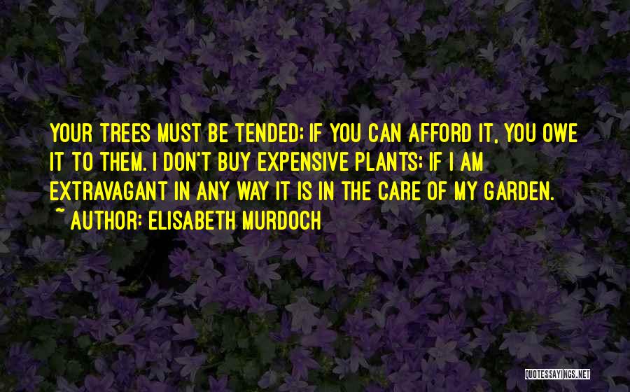 Elisabeth Murdoch Quotes: Your Trees Must Be Tended; If You Can Afford It, You Owe It To Them. I Don't Buy Expensive Plants;