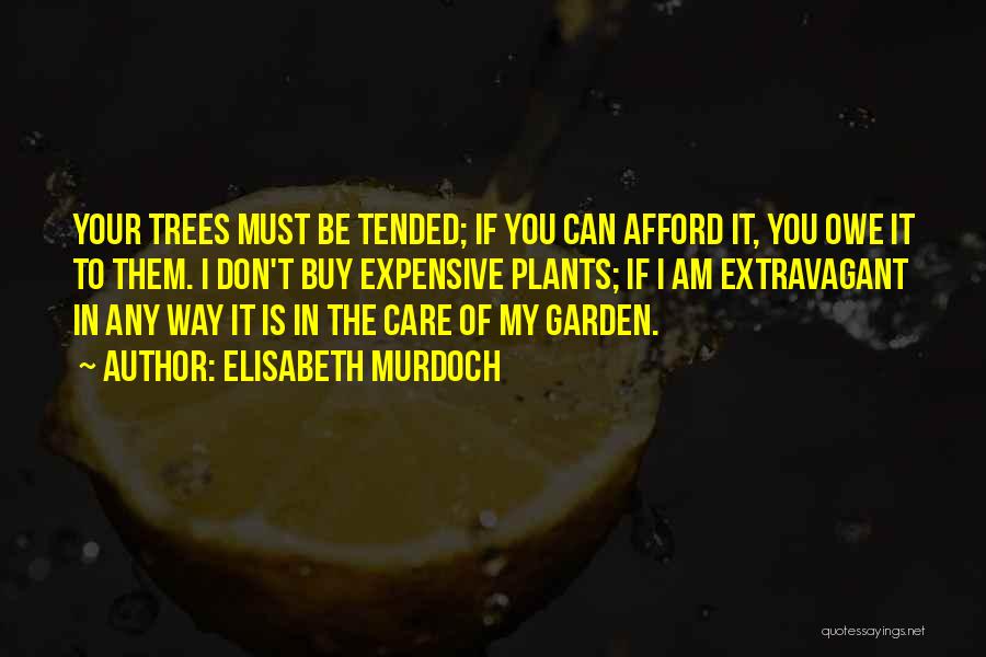 Elisabeth Murdoch Quotes: Your Trees Must Be Tended; If You Can Afford It, You Owe It To Them. I Don't Buy Expensive Plants;