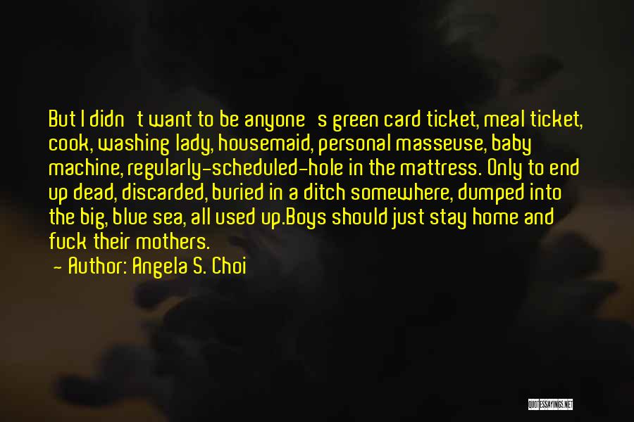 Angela S. Choi Quotes: But I Didn't Want To Be Anyone's Green Card Ticket, Meal Ticket, Cook, Washing Lady, Housemaid, Personal Masseuse, Baby Machine,