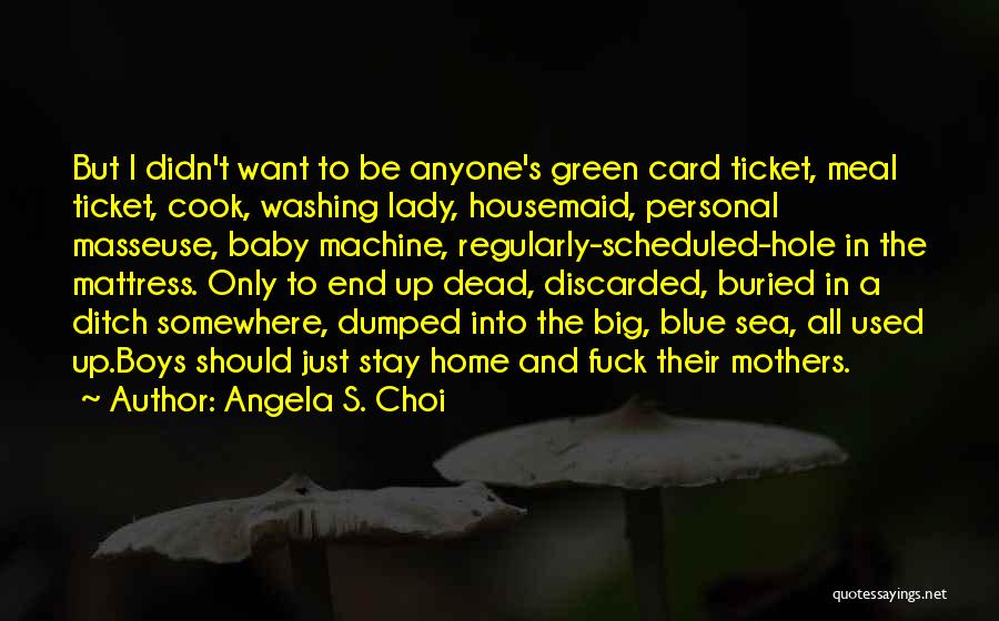 Angela S. Choi Quotes: But I Didn't Want To Be Anyone's Green Card Ticket, Meal Ticket, Cook, Washing Lady, Housemaid, Personal Masseuse, Baby Machine,