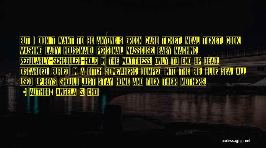Angela S. Choi Quotes: But I Didn't Want To Be Anyone's Green Card Ticket, Meal Ticket, Cook, Washing Lady, Housemaid, Personal Masseuse, Baby Machine,