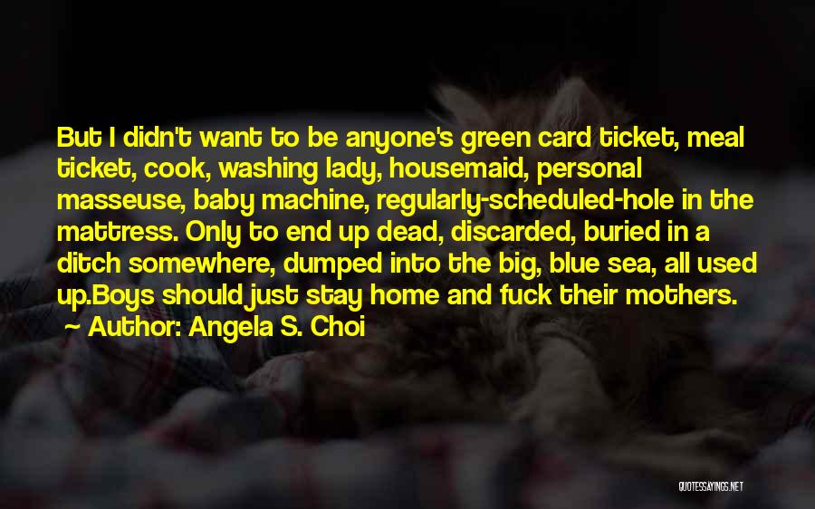 Angela S. Choi Quotes: But I Didn't Want To Be Anyone's Green Card Ticket, Meal Ticket, Cook, Washing Lady, Housemaid, Personal Masseuse, Baby Machine,