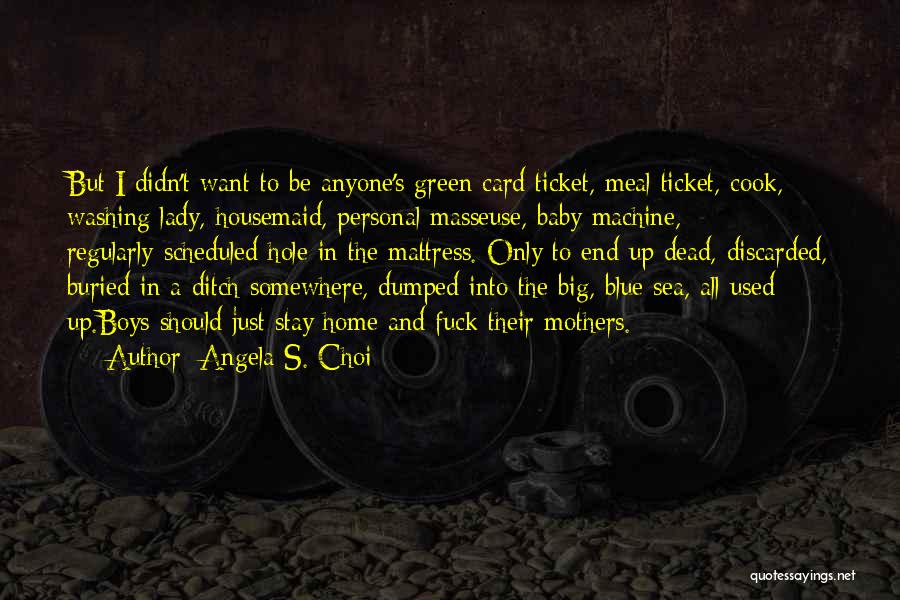 Angela S. Choi Quotes: But I Didn't Want To Be Anyone's Green Card Ticket, Meal Ticket, Cook, Washing Lady, Housemaid, Personal Masseuse, Baby Machine,