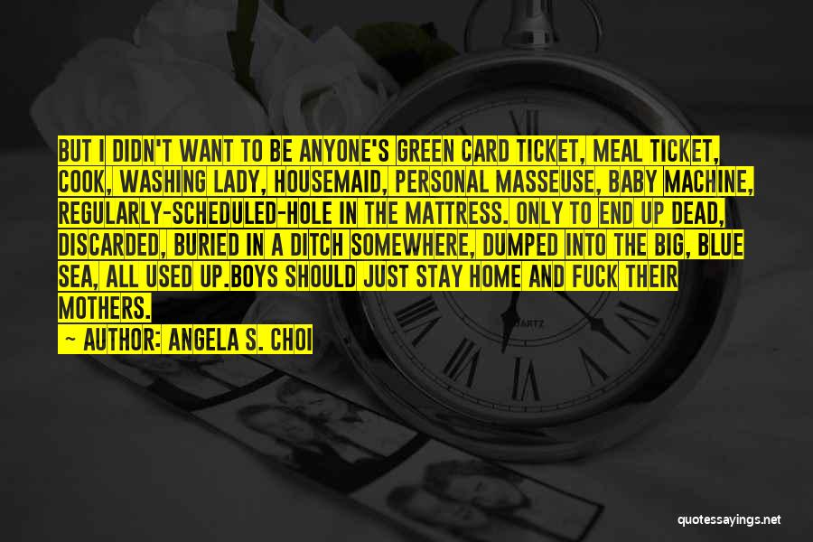 Angela S. Choi Quotes: But I Didn't Want To Be Anyone's Green Card Ticket, Meal Ticket, Cook, Washing Lady, Housemaid, Personal Masseuse, Baby Machine,
