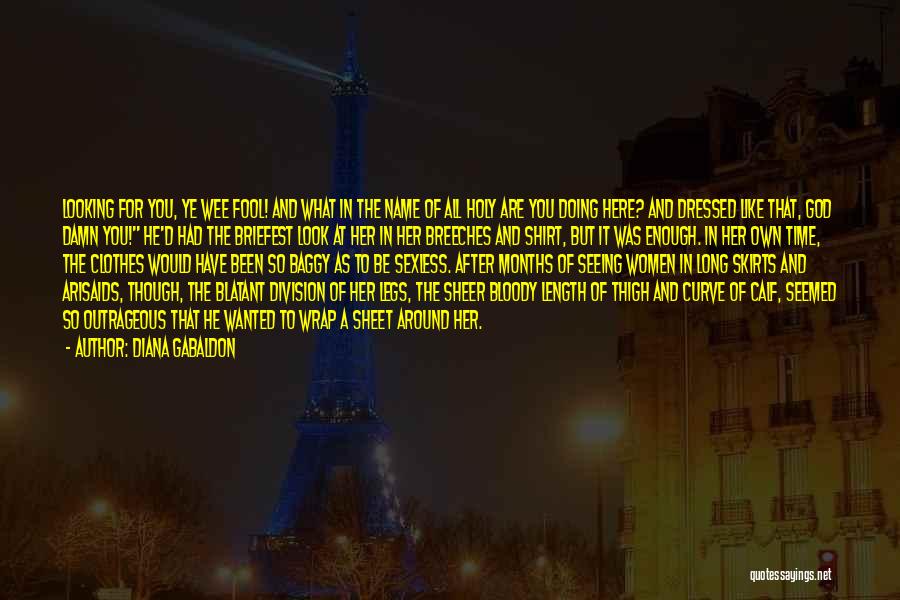 Diana Gabaldon Quotes: Looking For You, Ye Wee Fool! And What In The Name Of All Holy Are You Doing Here? And Dressed