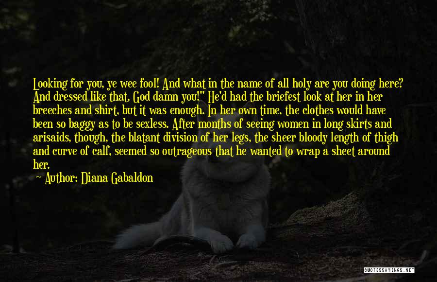 Diana Gabaldon Quotes: Looking For You, Ye Wee Fool! And What In The Name Of All Holy Are You Doing Here? And Dressed