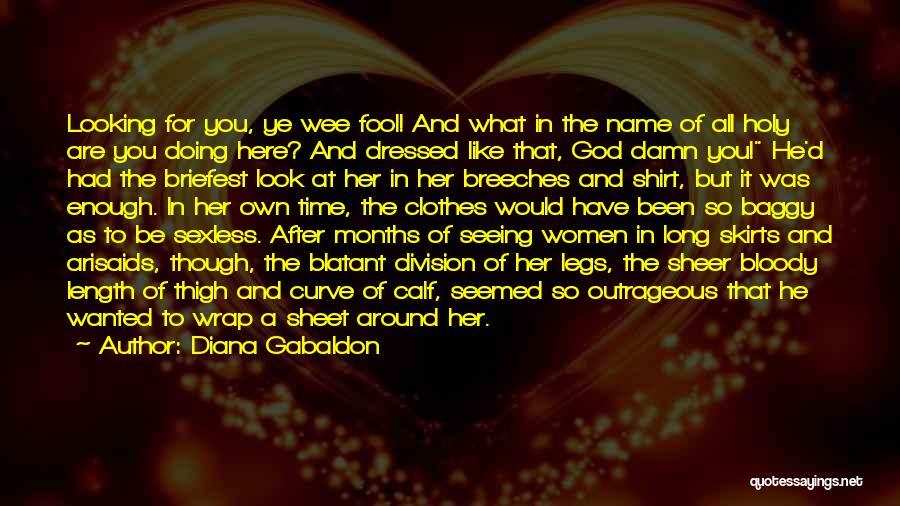 Diana Gabaldon Quotes: Looking For You, Ye Wee Fool! And What In The Name Of All Holy Are You Doing Here? And Dressed