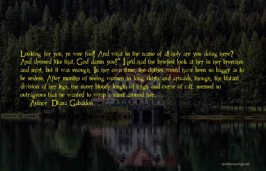 Diana Gabaldon Quotes: Looking For You, Ye Wee Fool! And What In The Name Of All Holy Are You Doing Here? And Dressed