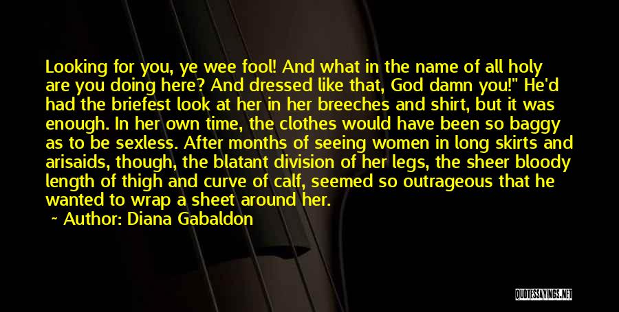 Diana Gabaldon Quotes: Looking For You, Ye Wee Fool! And What In The Name Of All Holy Are You Doing Here? And Dressed