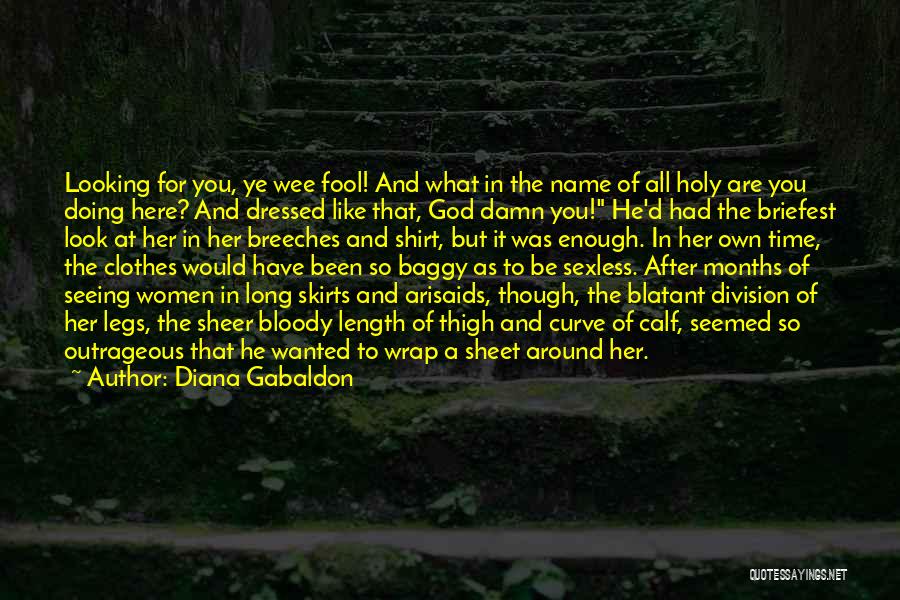 Diana Gabaldon Quotes: Looking For You, Ye Wee Fool! And What In The Name Of All Holy Are You Doing Here? And Dressed