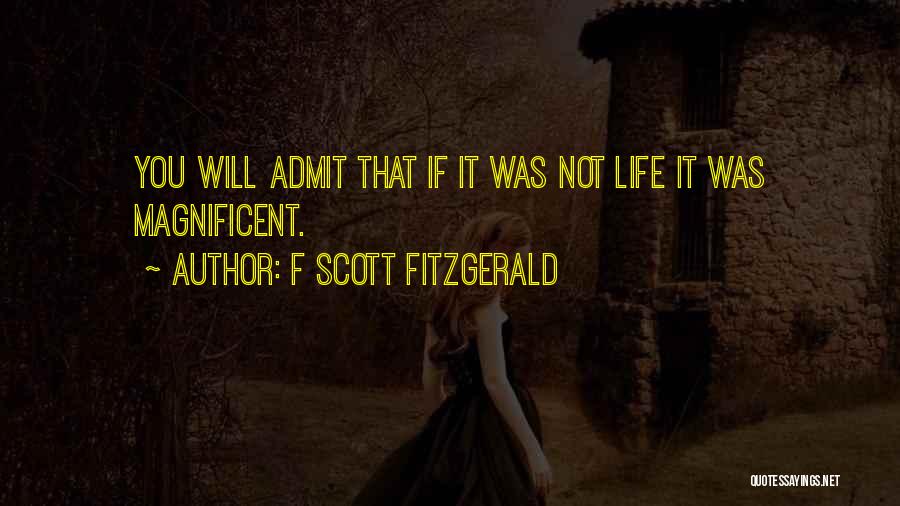 F Scott Fitzgerald Quotes: You Will Admit That If It Was Not Life It Was Magnificent.