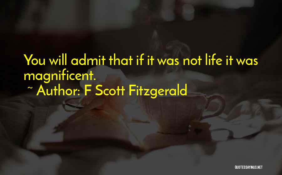 F Scott Fitzgerald Quotes: You Will Admit That If It Was Not Life It Was Magnificent.
