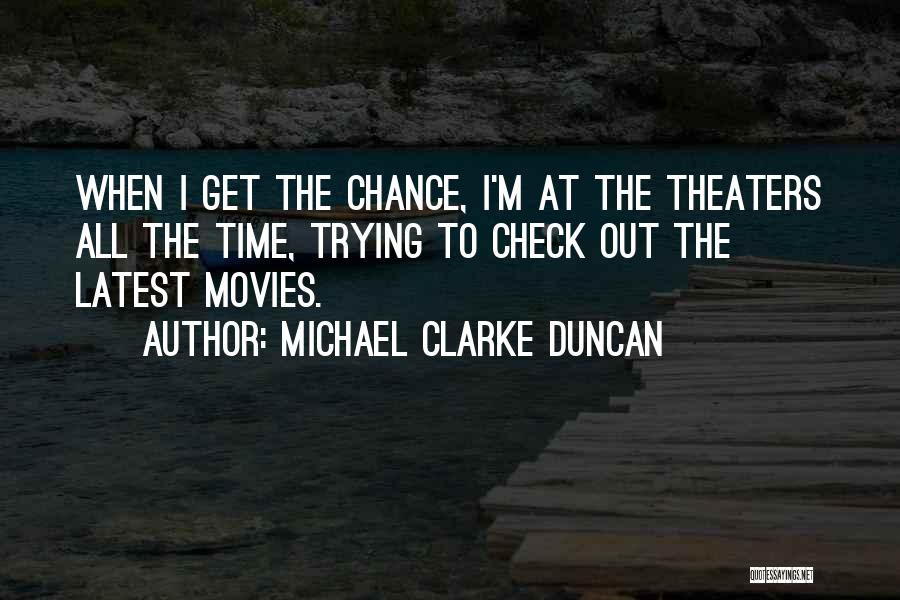 Michael Clarke Duncan Quotes: When I Get The Chance, I'm At The Theaters All The Time, Trying To Check Out The Latest Movies.
