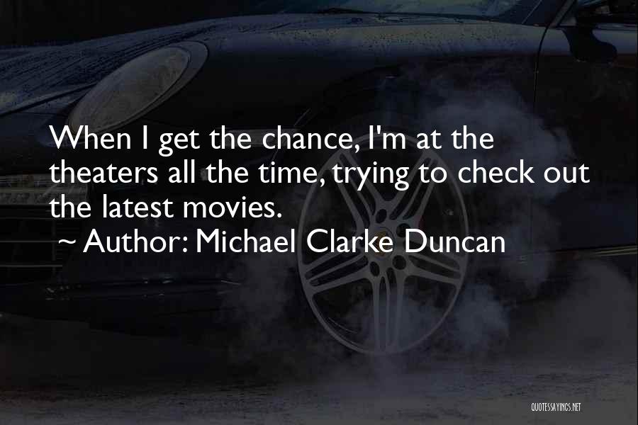 Michael Clarke Duncan Quotes: When I Get The Chance, I'm At The Theaters All The Time, Trying To Check Out The Latest Movies.