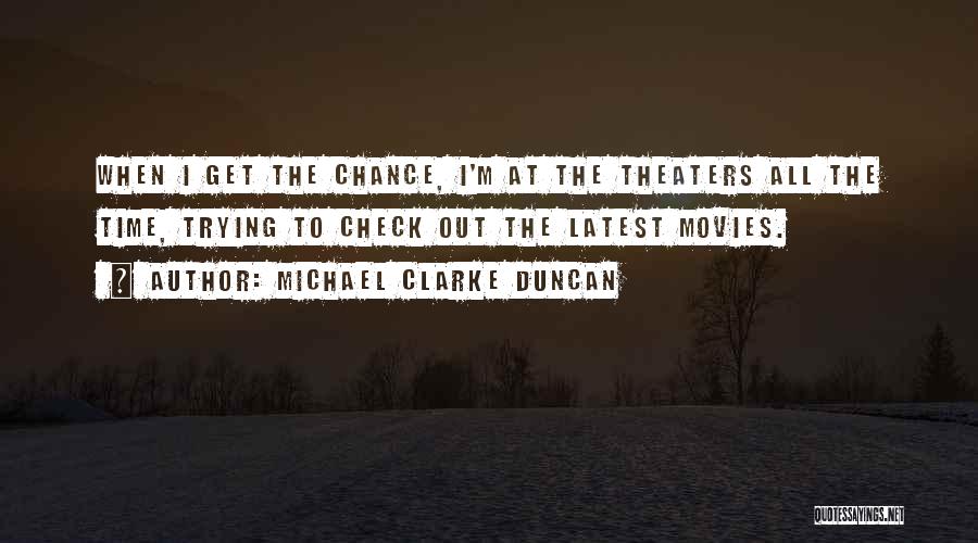 Michael Clarke Duncan Quotes: When I Get The Chance, I'm At The Theaters All The Time, Trying To Check Out The Latest Movies.