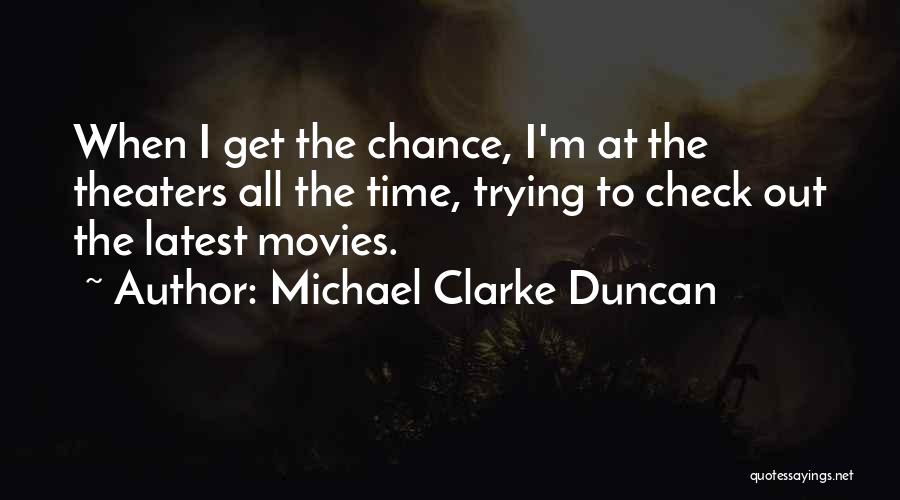 Michael Clarke Duncan Quotes: When I Get The Chance, I'm At The Theaters All The Time, Trying To Check Out The Latest Movies.