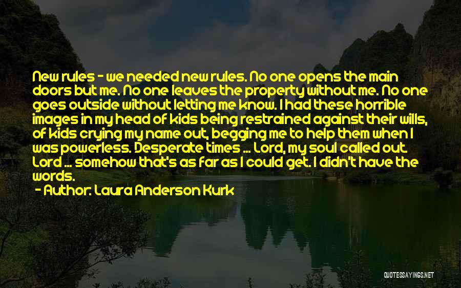 Laura Anderson Kurk Quotes: New Rules - We Needed New Rules. No One Opens The Main Doors But Me. No One Leaves The Property