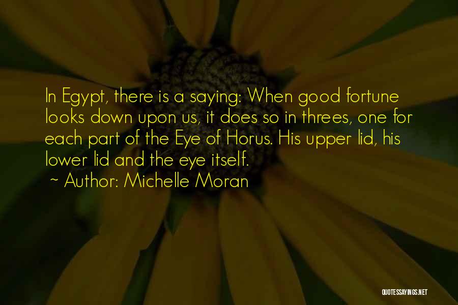 Michelle Moran Quotes: In Egypt, There Is A Saying: When Good Fortune Looks Down Upon Us, It Does So In Threes, One For