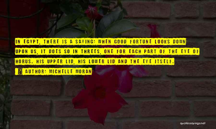 Michelle Moran Quotes: In Egypt, There Is A Saying: When Good Fortune Looks Down Upon Us, It Does So In Threes, One For