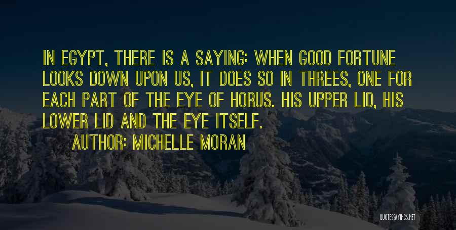 Michelle Moran Quotes: In Egypt, There Is A Saying: When Good Fortune Looks Down Upon Us, It Does So In Threes, One For