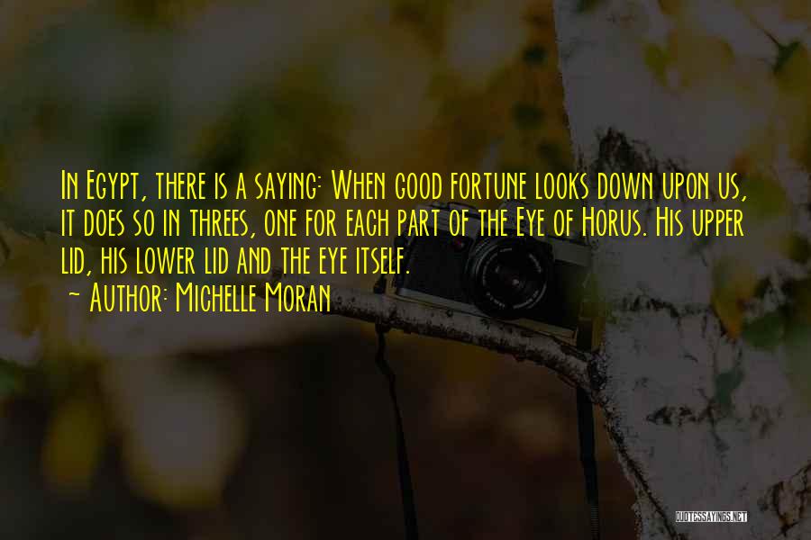 Michelle Moran Quotes: In Egypt, There Is A Saying: When Good Fortune Looks Down Upon Us, It Does So In Threes, One For