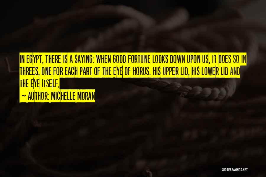 Michelle Moran Quotes: In Egypt, There Is A Saying: When Good Fortune Looks Down Upon Us, It Does So In Threes, One For