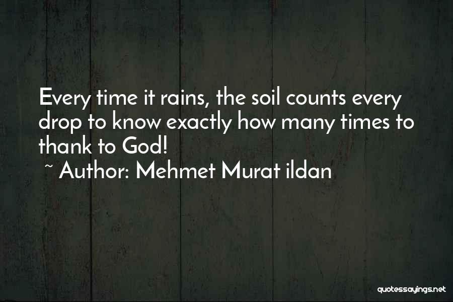 Mehmet Murat Ildan Quotes: Every Time It Rains, The Soil Counts Every Drop To Know Exactly How Many Times To Thank To God!