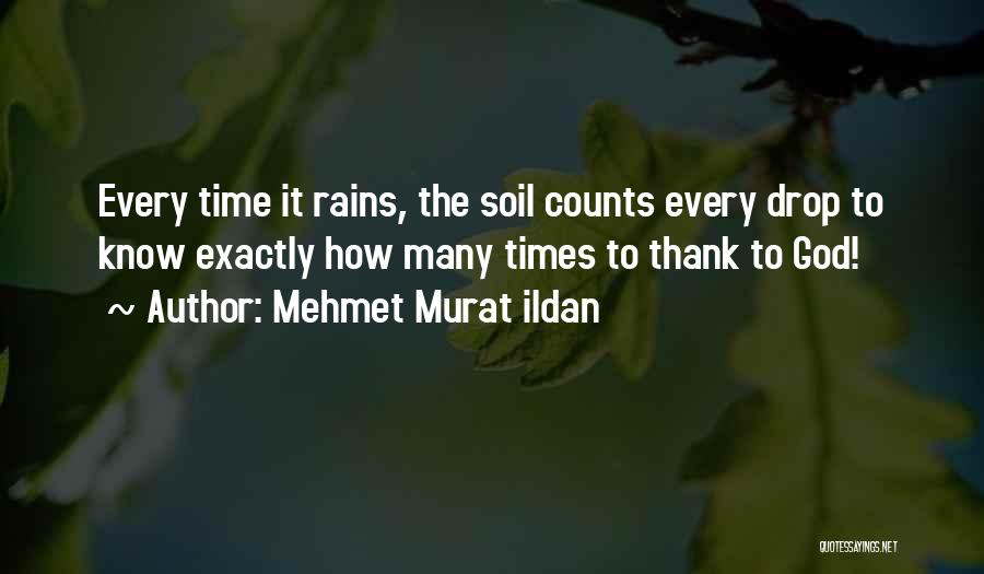 Mehmet Murat Ildan Quotes: Every Time It Rains, The Soil Counts Every Drop To Know Exactly How Many Times To Thank To God!