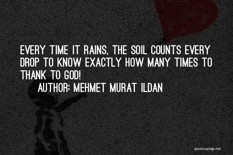 Mehmet Murat Ildan Quotes: Every Time It Rains, The Soil Counts Every Drop To Know Exactly How Many Times To Thank To God!