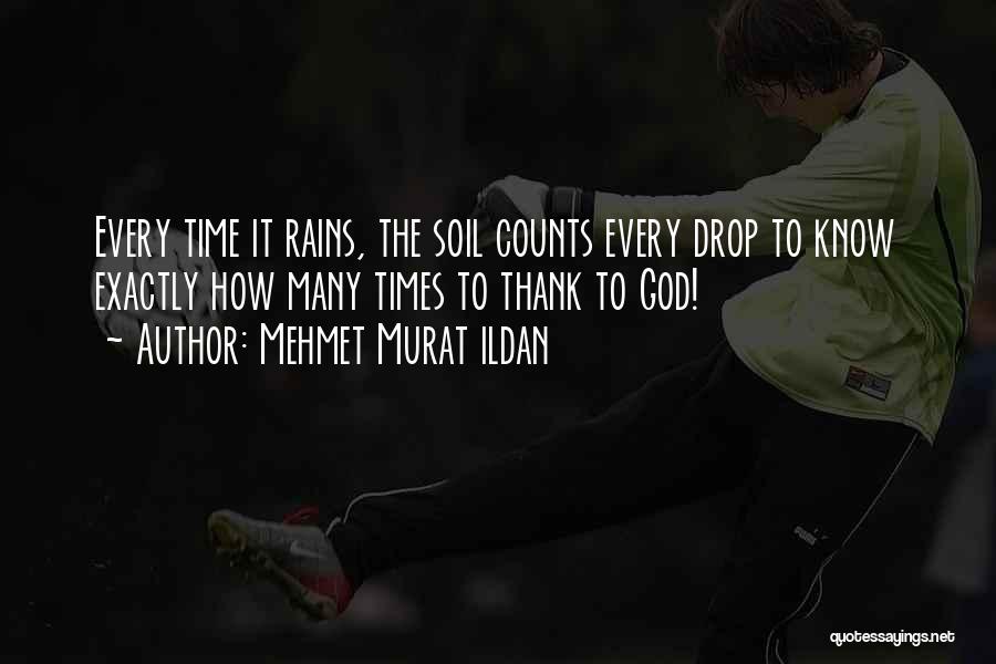 Mehmet Murat Ildan Quotes: Every Time It Rains, The Soil Counts Every Drop To Know Exactly How Many Times To Thank To God!