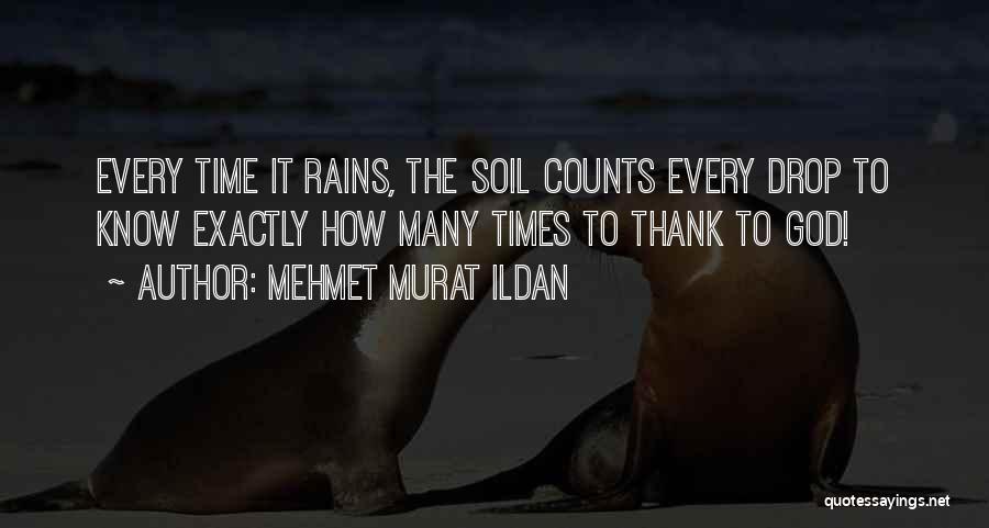 Mehmet Murat Ildan Quotes: Every Time It Rains, The Soil Counts Every Drop To Know Exactly How Many Times To Thank To God!