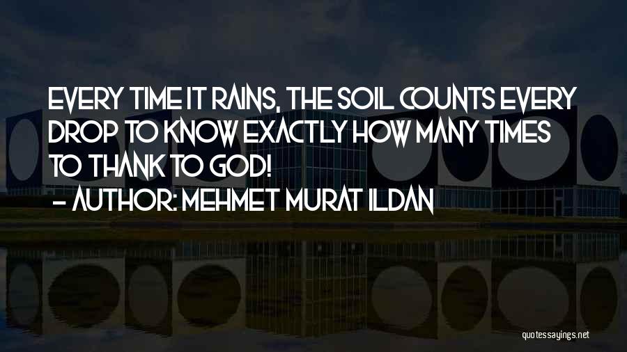 Mehmet Murat Ildan Quotes: Every Time It Rains, The Soil Counts Every Drop To Know Exactly How Many Times To Thank To God!