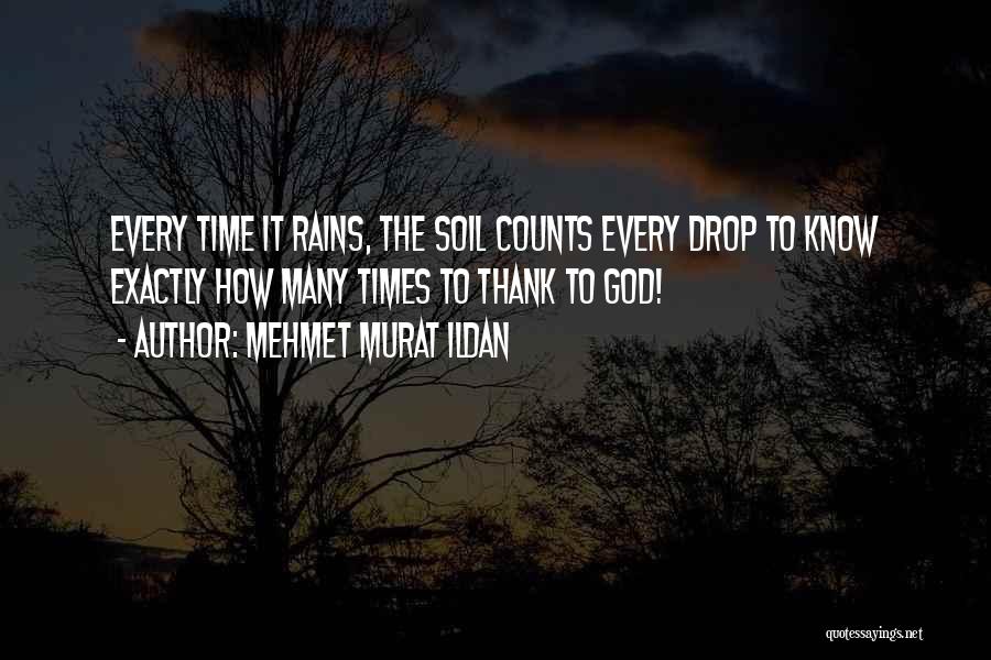 Mehmet Murat Ildan Quotes: Every Time It Rains, The Soil Counts Every Drop To Know Exactly How Many Times To Thank To God!