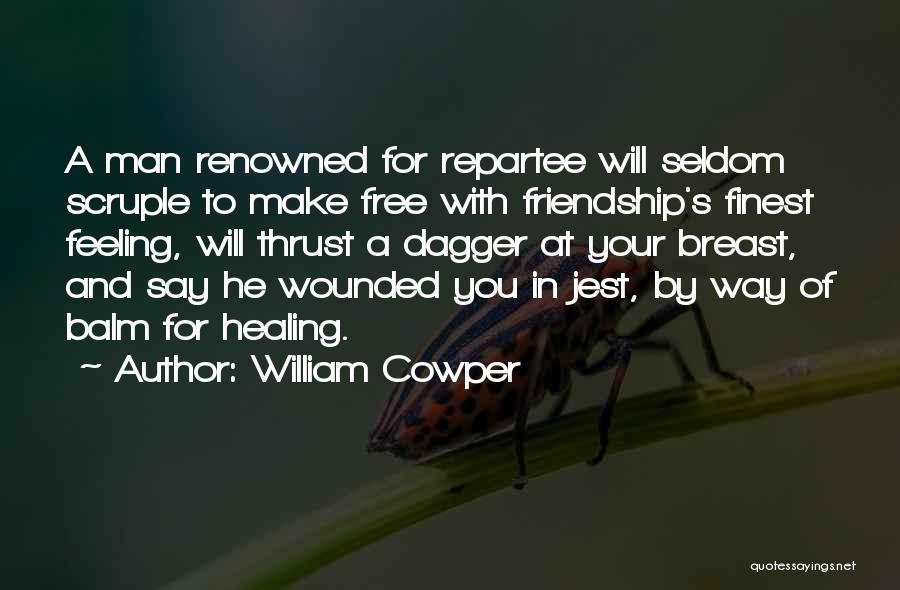 William Cowper Quotes: A Man Renowned For Repartee Will Seldom Scruple To Make Free With Friendship's Finest Feeling, Will Thrust A Dagger At