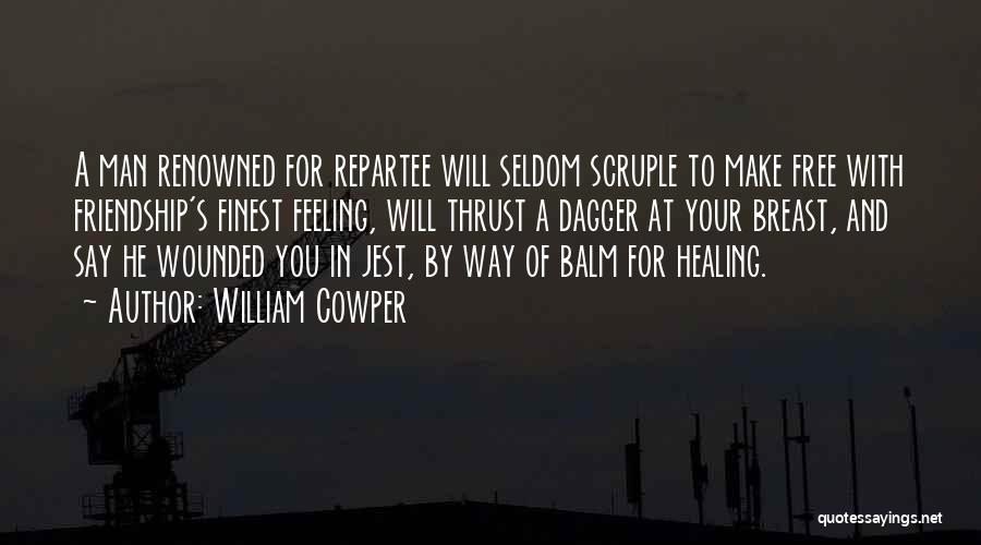 William Cowper Quotes: A Man Renowned For Repartee Will Seldom Scruple To Make Free With Friendship's Finest Feeling, Will Thrust A Dagger At