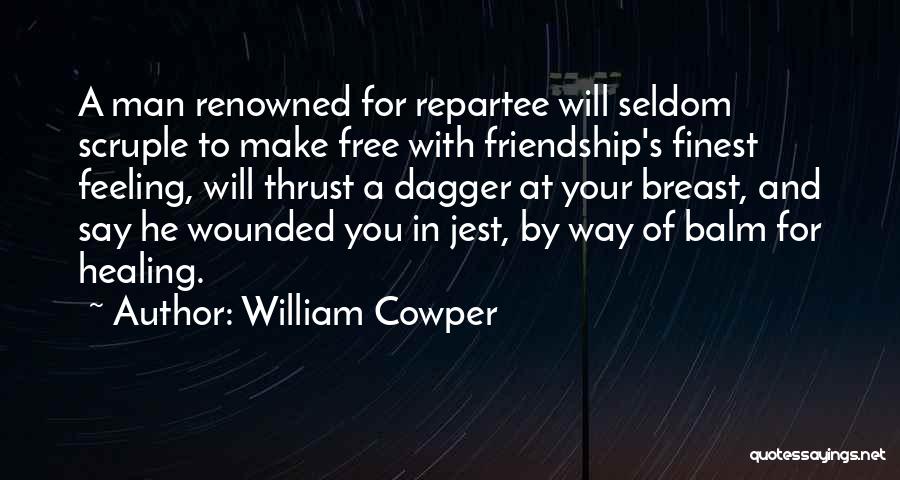 William Cowper Quotes: A Man Renowned For Repartee Will Seldom Scruple To Make Free With Friendship's Finest Feeling, Will Thrust A Dagger At