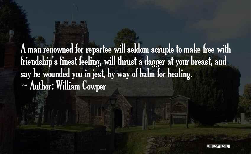 William Cowper Quotes: A Man Renowned For Repartee Will Seldom Scruple To Make Free With Friendship's Finest Feeling, Will Thrust A Dagger At