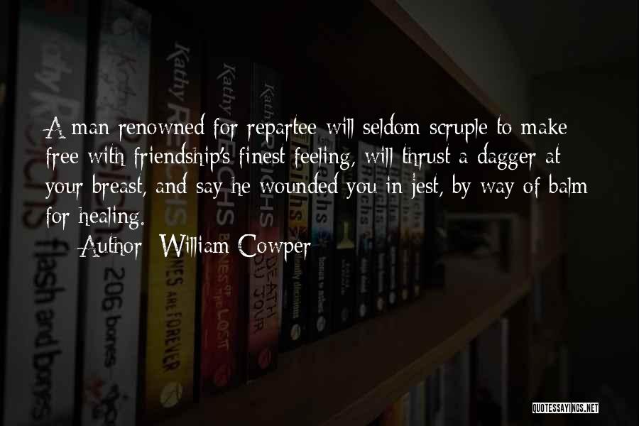 William Cowper Quotes: A Man Renowned For Repartee Will Seldom Scruple To Make Free With Friendship's Finest Feeling, Will Thrust A Dagger At