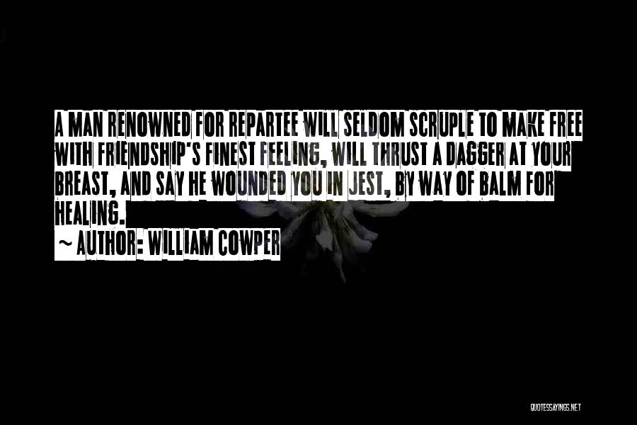 William Cowper Quotes: A Man Renowned For Repartee Will Seldom Scruple To Make Free With Friendship's Finest Feeling, Will Thrust A Dagger At