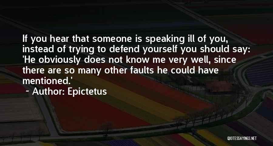 Epictetus Quotes: If You Hear That Someone Is Speaking Ill Of You, Instead Of Trying To Defend Yourself You Should Say: 'he