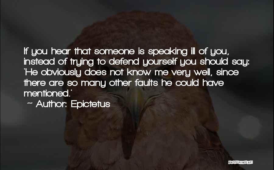 Epictetus Quotes: If You Hear That Someone Is Speaking Ill Of You, Instead Of Trying To Defend Yourself You Should Say: 'he