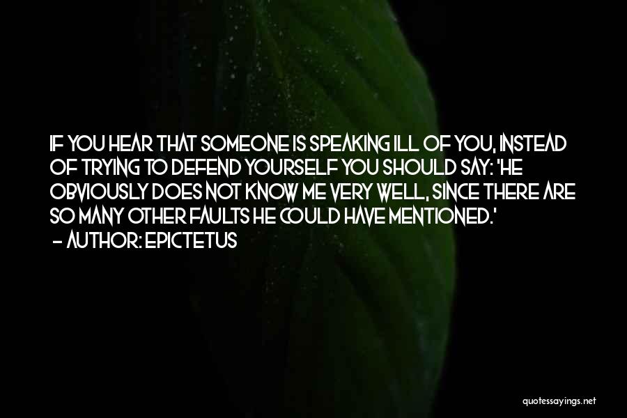 Epictetus Quotes: If You Hear That Someone Is Speaking Ill Of You, Instead Of Trying To Defend Yourself You Should Say: 'he