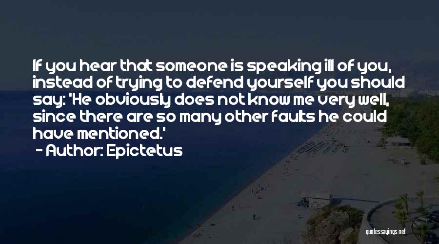 Epictetus Quotes: If You Hear That Someone Is Speaking Ill Of You, Instead Of Trying To Defend Yourself You Should Say: 'he