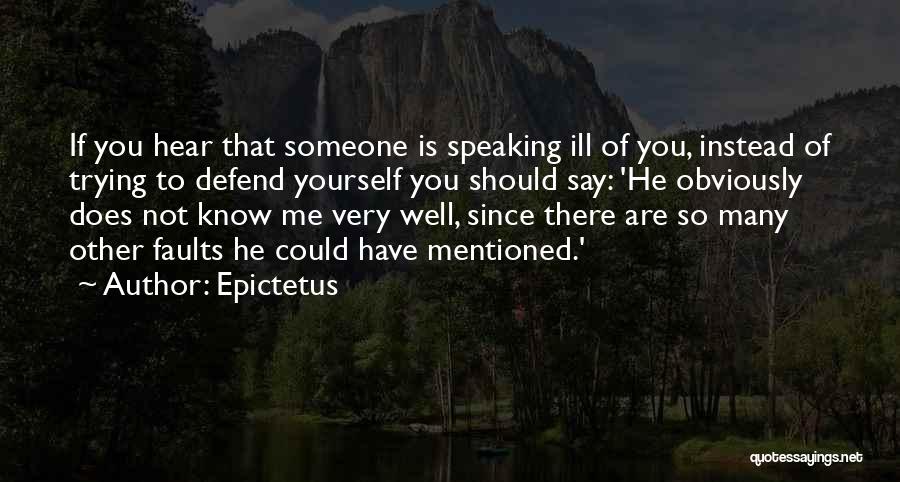 Epictetus Quotes: If You Hear That Someone Is Speaking Ill Of You, Instead Of Trying To Defend Yourself You Should Say: 'he