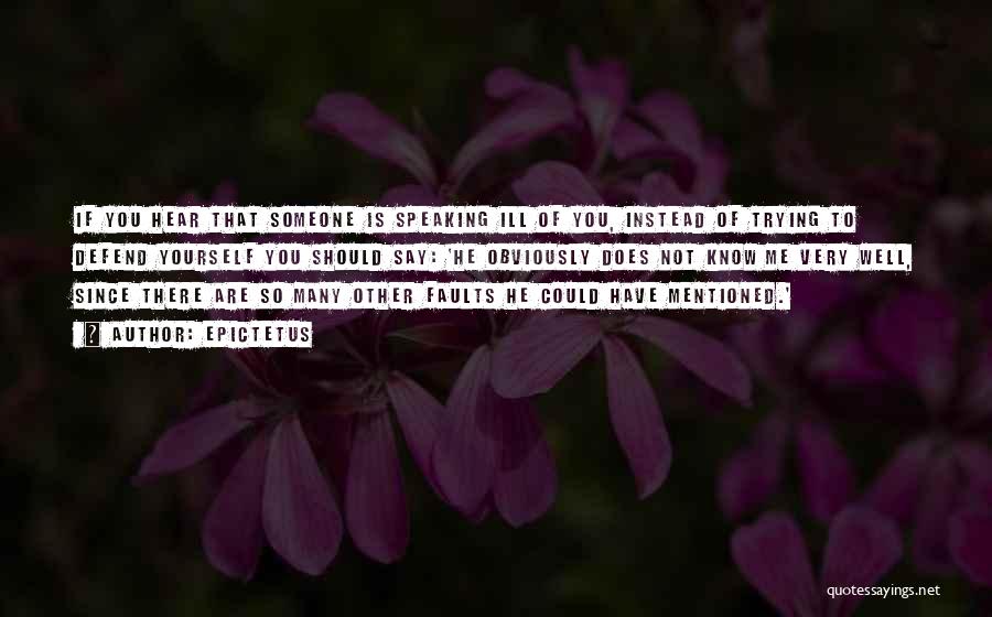 Epictetus Quotes: If You Hear That Someone Is Speaking Ill Of You, Instead Of Trying To Defend Yourself You Should Say: 'he