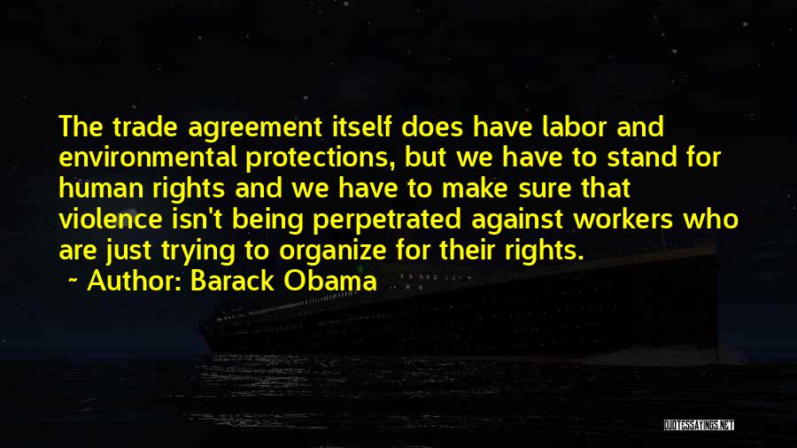 Barack Obama Quotes: The Trade Agreement Itself Does Have Labor And Environmental Protections, But We Have To Stand For Human Rights And We