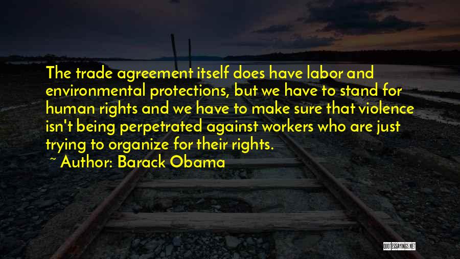 Barack Obama Quotes: The Trade Agreement Itself Does Have Labor And Environmental Protections, But We Have To Stand For Human Rights And We